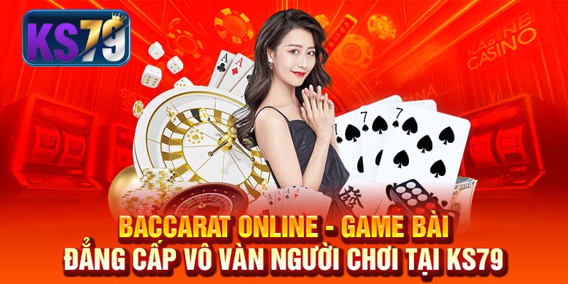 Baccarat Online - Game Bài Đẳng Cấp Vô Vàn Người Chơi Tại KS79