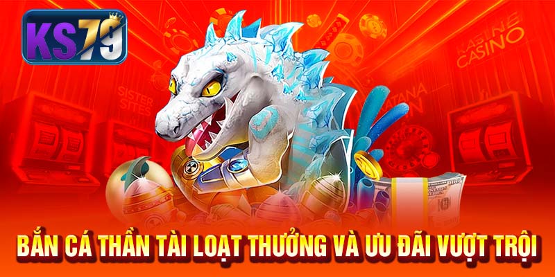 Bắn cá Thần Tài loạt thưởng và ưu đãi vượt trội