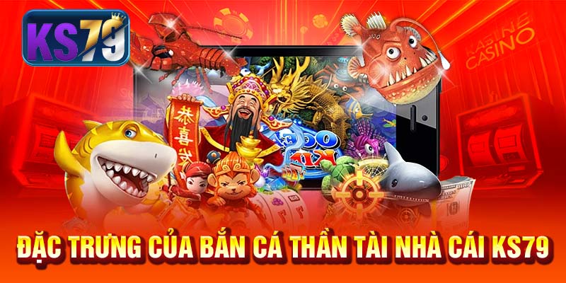 Đặc trưng của bắn cá Thần Tài nhà cái KS79