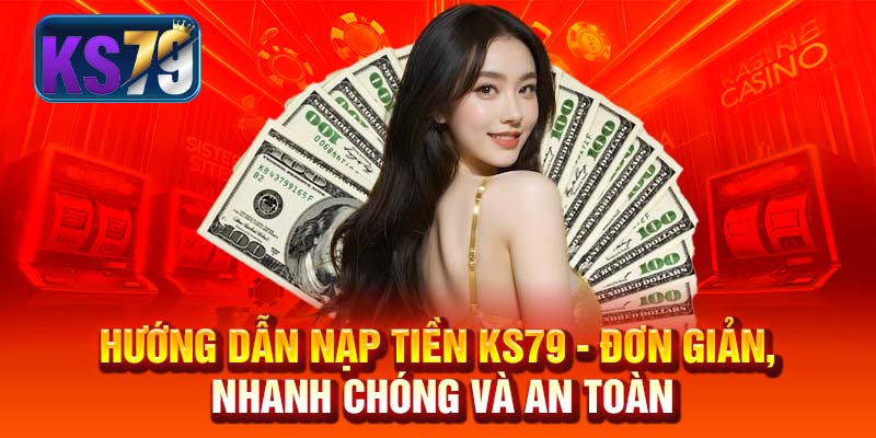 Hướng Dẫn Nạp Tiền KS79 - Đơn Giản, Nhanh Chóng và An Toàn