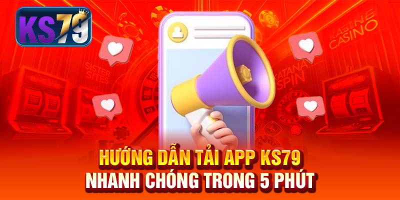 Hướng dẫn tải app KS79 nhanh chóng trong 5 phút