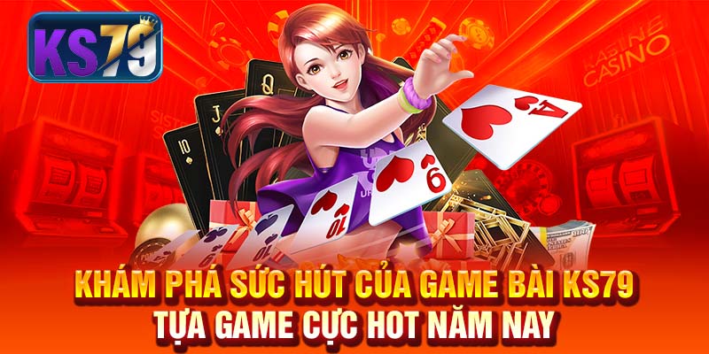 Khám Phá Sức Hút Của Game Bài KS79 - Tựa Game Cực Hot Năm Nay