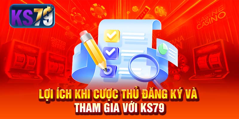 Lợi ích khi cược thủ đăng ký và tham gia với KS79