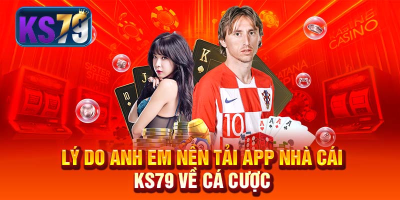 Lý do anh em nên tải app nhà cái KS79 về cá cược