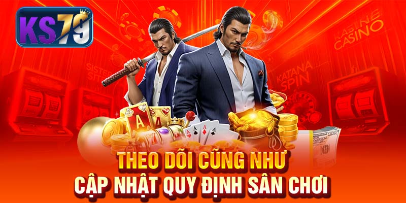 Theo dõi cũng như cập nhật quy định sân chơi
